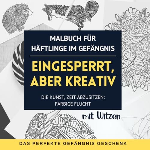 Eingesperrt, aber kreativ. Malbuch f&uuml;r H&auml;ftlinge im Gef&auml;ngnis. Die Kunst, Zeit abzusitzen: Farbige Flucht. Mit Witzen.: Das perfekte Gef&auml;ngnis Geschenk.
